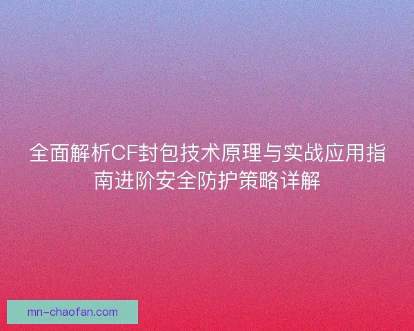 全面解析CF封包技术原理与实战应用指南进阶安全防护策略详解